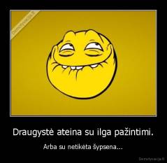 Draugystė ateina su ilga pažintimi. - Arba su netikėta šypsena...