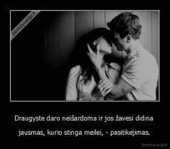 Draugyste daro neišardoma ir jos žavesi didina  - jausmas, kurio stinga meilei, - pasitikejimas.