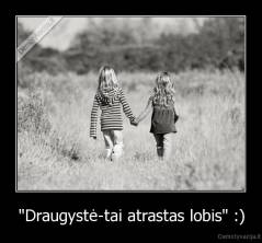 "Draugystė-tai atrastas lobis" :) - 