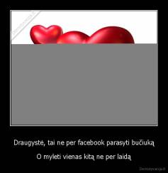 Draugystė, tai ne per facebook parasyti bučiuką - O myleti vienas kitą ne per laidą