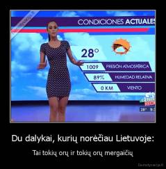 Du dalykai, kurių norėčiau Lietuvoje: - Tai tokių orų ir tokių orų mergaičių