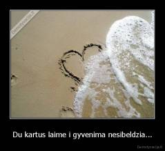 Du kartus laime i gyvenima nesibeldzia... - 