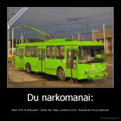 Du narkomanai: - -Vase koks troleibusas? -Zalias.-Ne Vase, numeris koks? -Raudonas Vova,raudonas.