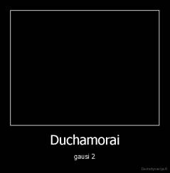 Duchamorai - gausi 2