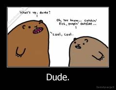 Dude. - 