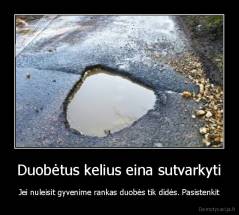 Duobėtus kelius eina sutvarkyti - Jei nuleisit gyvenime rankas duobės tik didės. Pasistenkit