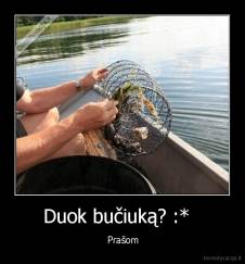 Duok bučiuką? :*   -  Prašom
