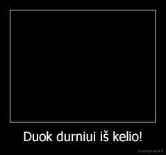 Duok durniui iš kelio! - 