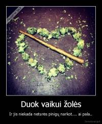 Duok vaikui žolės - Ir jis niekada neturės pinigų narkot.... ai pala..