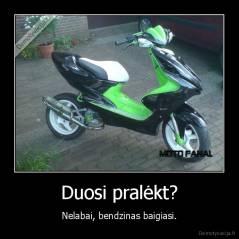 Duosi pralėkt? - Nelabai, bendzinas baigiasi.