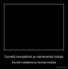 Durnelio nenustebinsi su neimanomais triukais - Durneli nustebinsi su durnais triukais