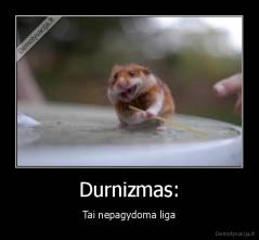 Durnizmas: - Tai nepagydoma liga