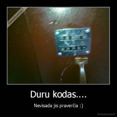 Duru kodas.... - Nevisada jis praverčia :)