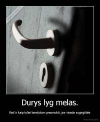 Durys lyg melas. - Kad ir kaip tyliai bandytum prasmukti, jos visada sugirgždės