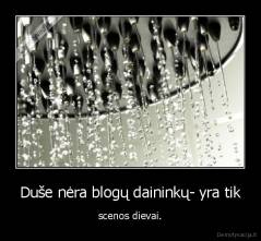 Duše nėra blogų daininkų- yra tik - scenos dievai.