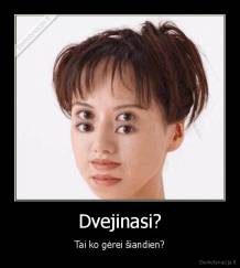 Dvejinasi? - Tai ko gėrei šiandien?