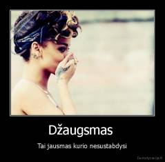 Džaugsmas  - Tai jausmas kurio nesustabdysi