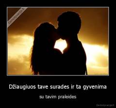 Džiaugiuos tave surades ir ta gyvenima - su tavim praleides