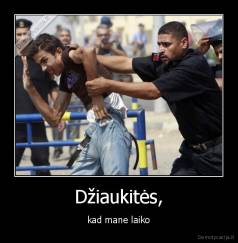 Džiaukitės, - kad mane laiko