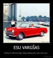 ESU VARGŠAS - važineju su mašina be stogo, valgau supelijusį sūrį ir geriu seną vyną ...