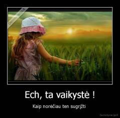Ech, ta vaikystė ! - Kaip norėčiau ten sugrįžti 