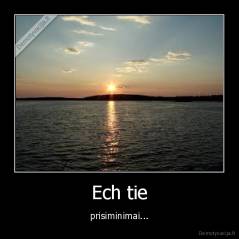 Ech tie - prisiminimai...