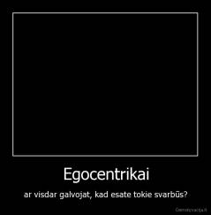 Egocentrikai - ar visdar galvojat, kad esate tokie svarbūs?