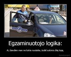 Egzaminuotojo logika: - Ai, šiandien man ne kokia nuotaika, todėl sukirsiu šitą lopą.