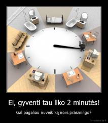 Ei, gyventi tau liko 2 minutės! - Gal pagaliau nuveik ką nors prasmingo?