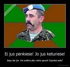 Ei jus penkiese! Jo jus keturiese! - Jeigu dar jūs  tris sutiksiu,abu velniu gausit! Supratai asile?