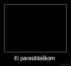 Ei parasiblaškom  - 