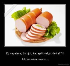 Ei, vegetarai, žinojot, kad galit valgyt dešrą??!! - Juk ten nėra mėsos...