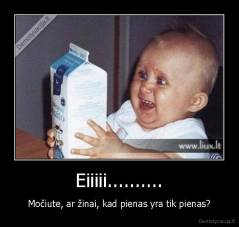Eiiiii.......... - Močiute, ar žinai, kad pienas yra tik pienas?