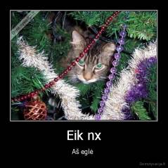 Eik nx - Aš eglė 