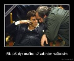 Eik pašildyk mašina už valandos važiuosim - 