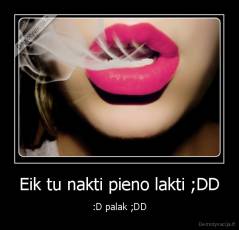 Eik tu nakti pieno lakti ;DD - :D palak ;DD