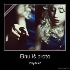 Einu iš proto - Palydėsi?