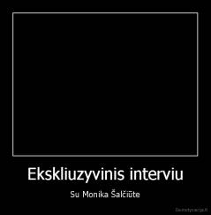 Ekskliuzyvinis interviu - Su Monika Šalčiūte