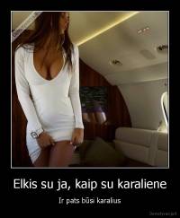 Elkis su ja, kaip su karaliene - Ir pats būsi karalius