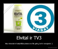 Elvital ir TV3 - Abu vienodai ir kokybiškai plauna ne tik galvą, bet ir smegenis :)