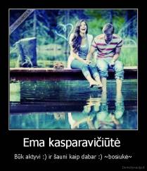 Ema kasparavičiūtė  - Būk aktyvi :) ir šauni kaip dabar :) ~bosiukė~