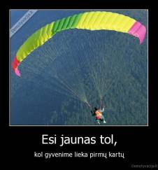 Esi jaunas tol, - kol gyvenime lieka pirmų kartų