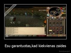 Esu garantuotas,kad kiekvienas zaides - 