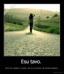 Esu tavo.  - Vertink tai, mėgaukis ir saugok, nes kai tu susimausi, aš niekada nebegrįšiu..