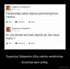 Eugenijus Ostapenko būtų nekoks verslininkas. - Suvartoja savo prekę.