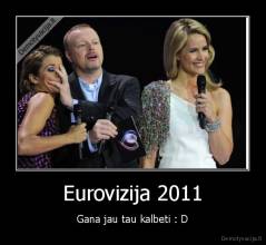 Eurovizija 2011 - Gana jau tau kalbeti : D