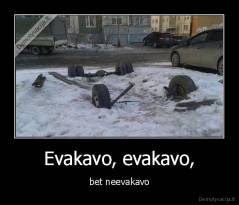 Evakavo, evakavo, - bet neevakavo