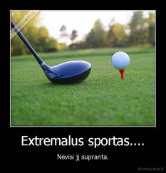 Extremalus sportas.... - Nevisi jį supranta.