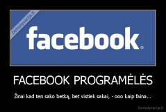 FACEBOOK PROGRAMĖLĖS - Žinai kad ten sako betką, bet vistiek sakai, - ooo kaip faina...