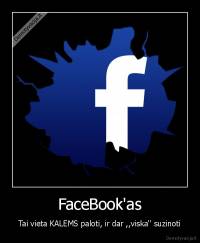 FaceBook'as - Tai vieta KALEMS paloti, ir dar ,,viska'' suzinoti